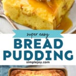 Pinterest graphic for Bread Pudding recipe. Top image shows a piece of Bread Pudding topped with Bread Pudding sauce and a dollop of ice cream on a plate with a fork. Bottom image is overhead view of a baking dish of Bread Pudding. Text says, "super easy Bread Pudding simplejoy.com"