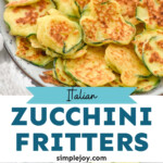 Pinterest graphic for Italian Zucchini Fritters. Top image shows plate of cooked Italian Zucchini Fritters. Text says "Italian Zucchini Fritters simplejoy.com" Lower images show overhead of bowl of fresh zucchini slices and woman's hand holding a slice of fresh zucchini over other slices of zucchini.