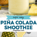 Pinterest graphic for Pina Colada Smoothie. Top image shows a glass of Pina Colada Smoothie garnished with two straws and a pineapple wedge. Text says "super easy Pina Colada Smoothie simplejoy.com" Lower image shows blender pouring Pina Colada Smoothie into a glass. Fresh coconut, pineapple, and shredded coconut sitting in background