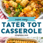 Pinterest graphic for tater tot casserole. Top image shows a plate of tater tot casserole with a fork. Says "super easy tater tot casserole simplejoy.com" Lower image shows overhead of baking dish of tater tot casserole